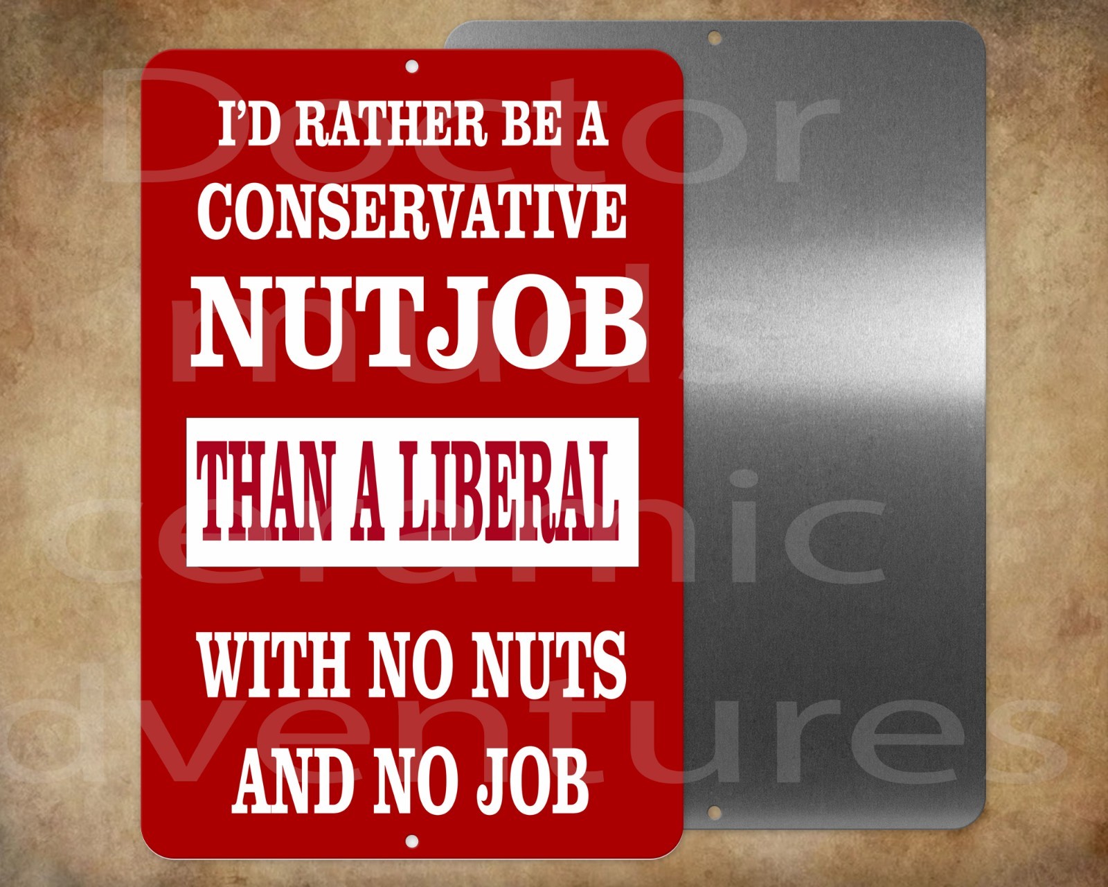 I’d rather be a conservative nutjob than a liberal with no nuts 8 x 12″ sign