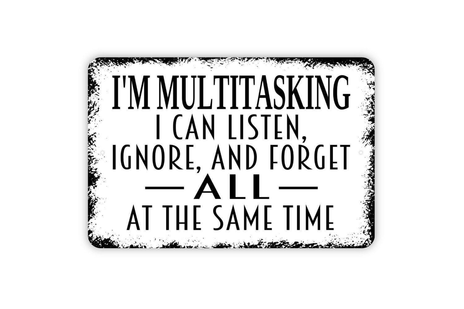 I’m Multitasking I Can Listen Ignore And Forget All At The Same Time Sign