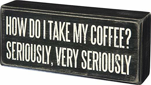 Primitives by Kathy Box Sign ~ How Do I Take My Coffee Seriously ~ Coffee Sign