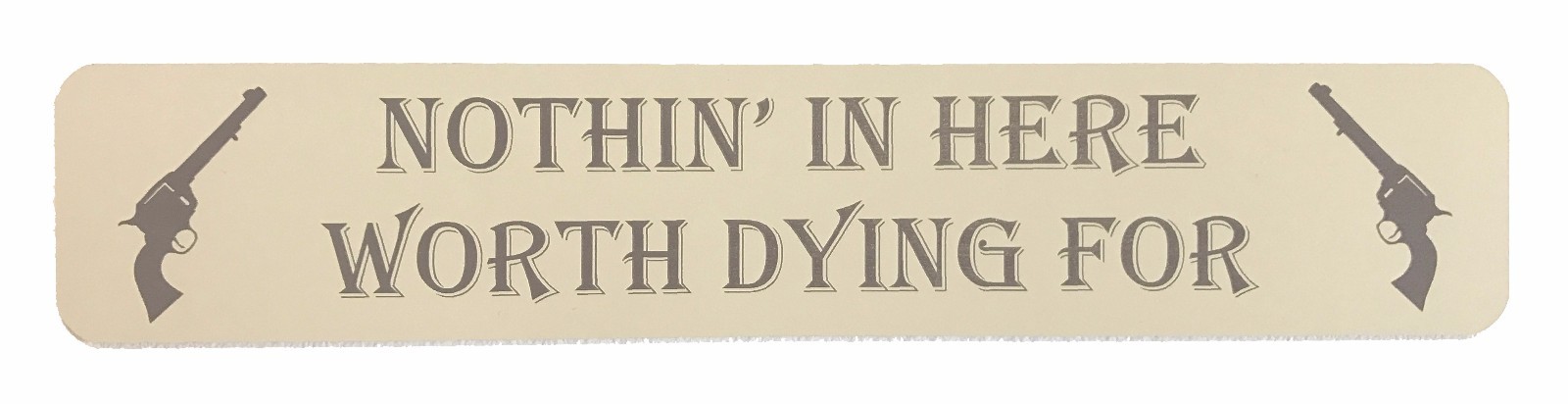 Funny Sign – 9″ Wide – NOTHIN’ IN HERE WORTH DYING FOR