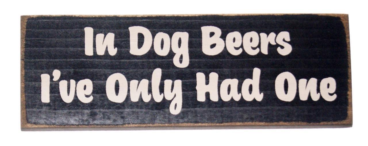 In Dog Beers I’ve Only Had One 10 x 3 1/2 x 3/4 Novelty Made in USA Wood Sign