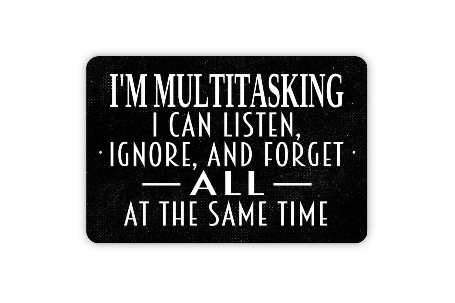 I’m Multitasking I Can Listen Ignore And Forget All At The Same Time Sign
