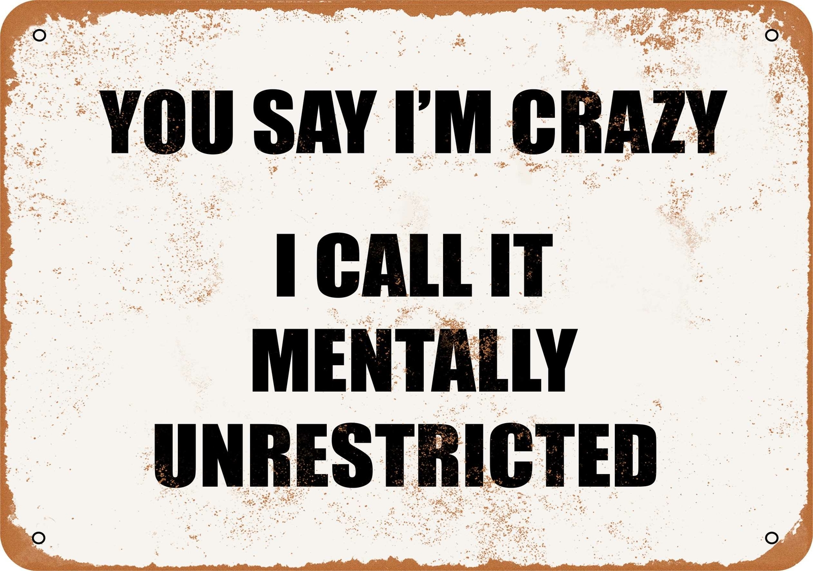Metal Sign – YOU SAY I’M CRAZY. I CALL IT MENTALLY UNRESTRICTED.