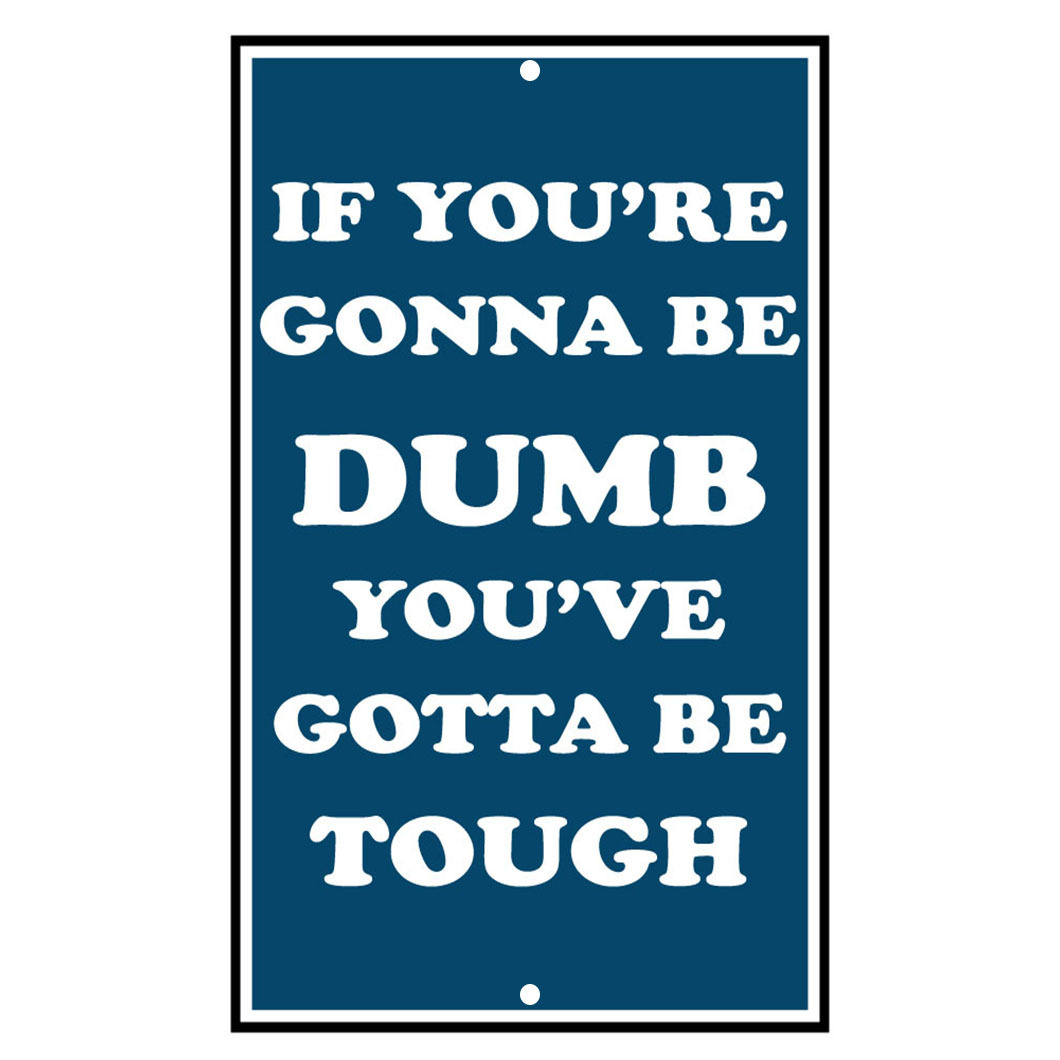 If You’re Gonna Be Dumb You’ve Gotta Be Tough Novelty Funny Metal Sign 8 x 12